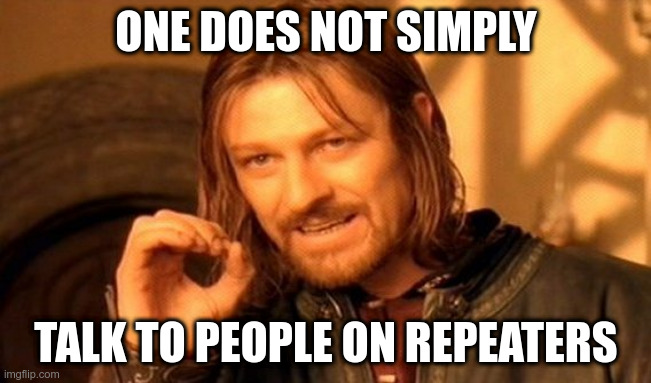 One does not simply talk to people on repeaters